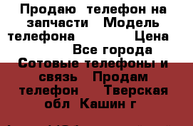 Продаю  телефон на запчасти › Модель телефона ­ Explay › Цена ­ 1 700 - Все города Сотовые телефоны и связь » Продам телефон   . Тверская обл.,Кашин г.